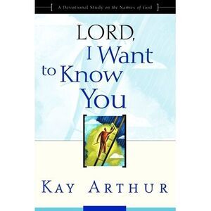Lord, I Want to Know You: A Devotional Study on the Names of God -- Kay Arthur